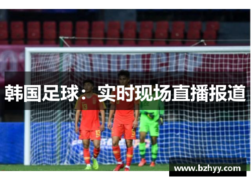 韩国足球:实时现场直播报道